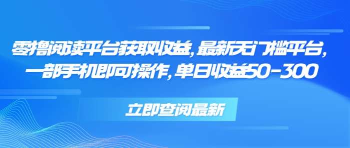 零撸阅读平台获取收益，最新无门槛平台，一部手机即可操作 单日收益50-300